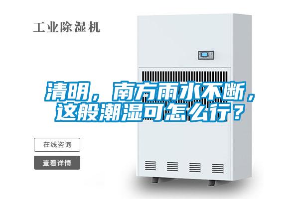 清明，南方雨水不斷，這般潮濕可怎么行？