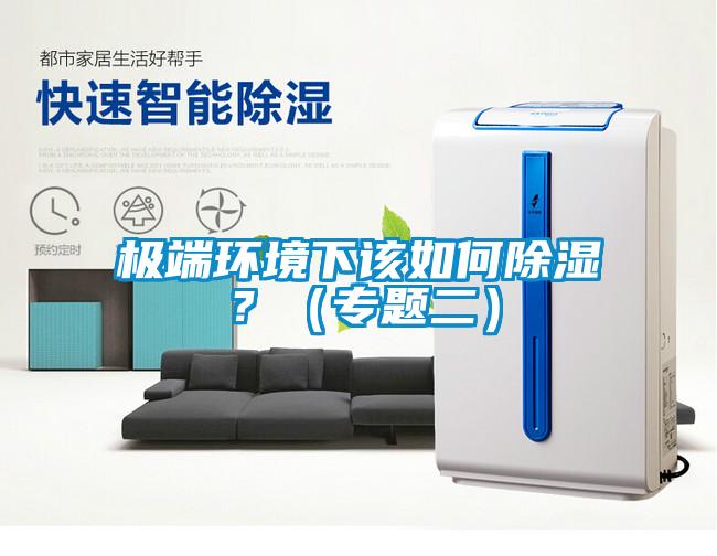 極端環(huán)境下該如何除濕？（專題二）