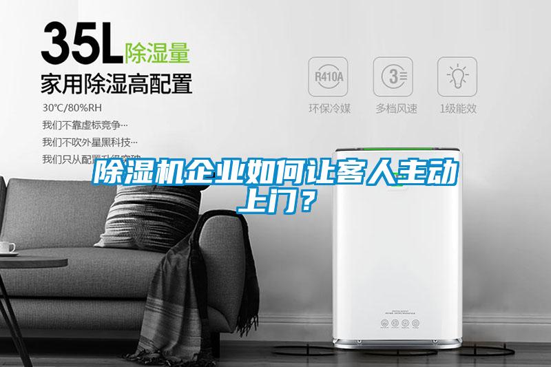 除濕機企業(yè)如何讓客人主動上門？