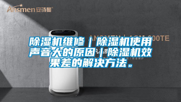 除濕機(jī)維修｜除濕機(jī)使用聲音大的原因｜除濕機(jī)效果差的解決方法。