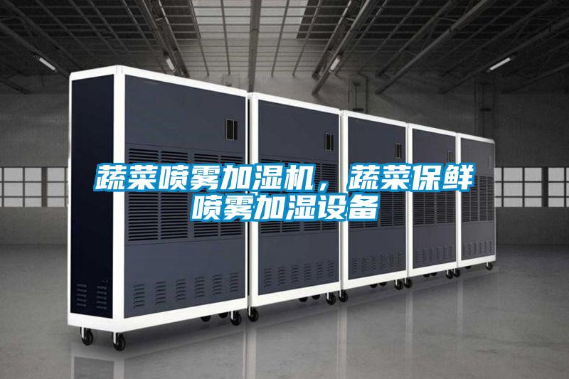 蔬菜噴霧加濕機(jī)，蔬菜保鮮噴霧加濕設(shè)備