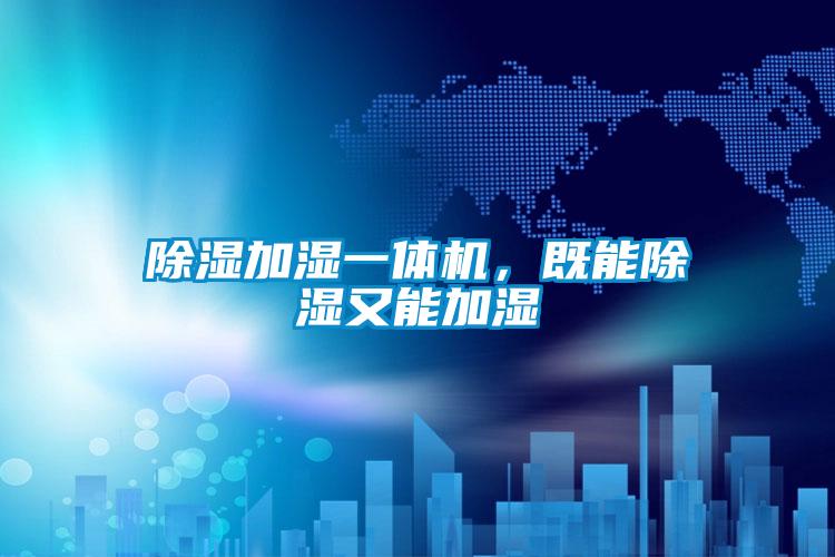 除濕加濕一體機，既能除濕又能加濕