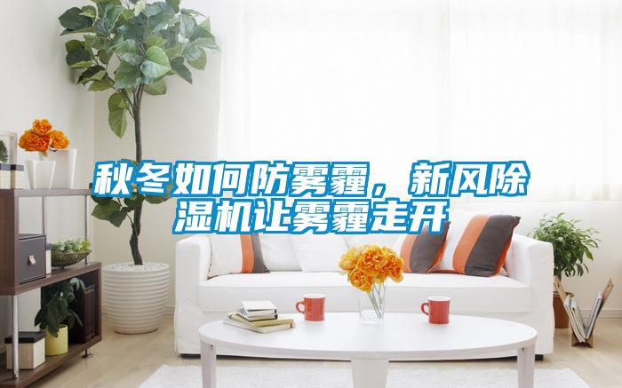 秋冬如何防霧霾，新風(fēng)除濕機(jī)讓霧霾走開(kāi)