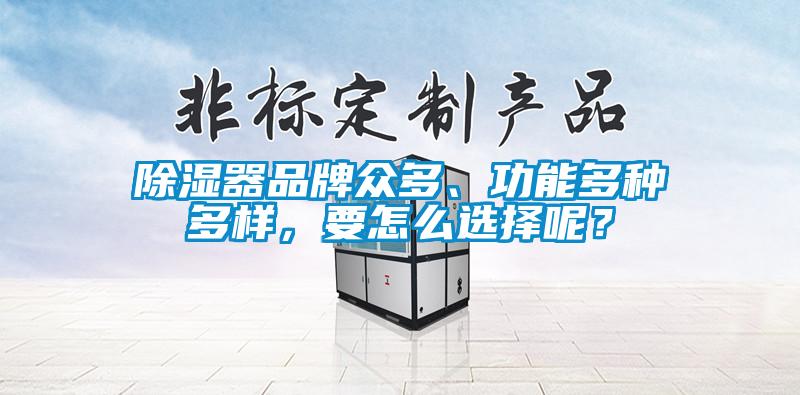 除濕器品牌眾多、功能多種多樣，要怎么選擇呢？