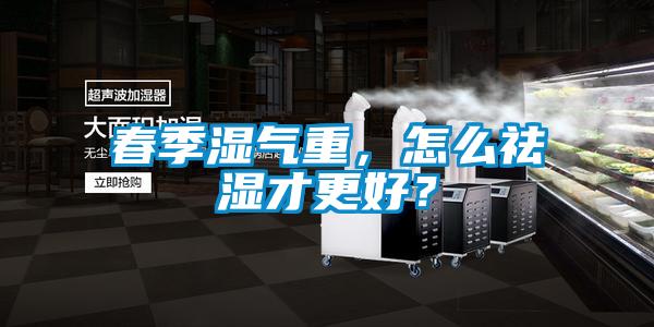 春季濕氣重，怎么祛濕才更好？