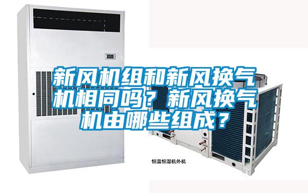 新風(fēng)機組和新風(fēng)換氣機相同嗎？新風(fēng)換氣機由哪些組成？