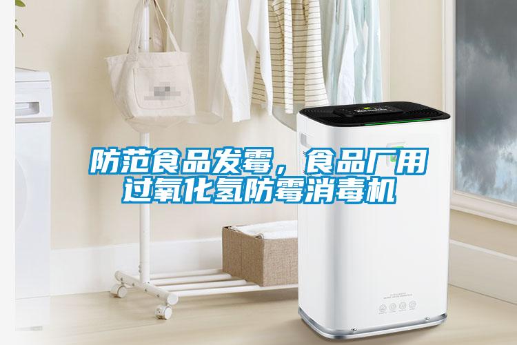 防范食品發(fā)霉，食品廠用過氧化氫防霉消毒機