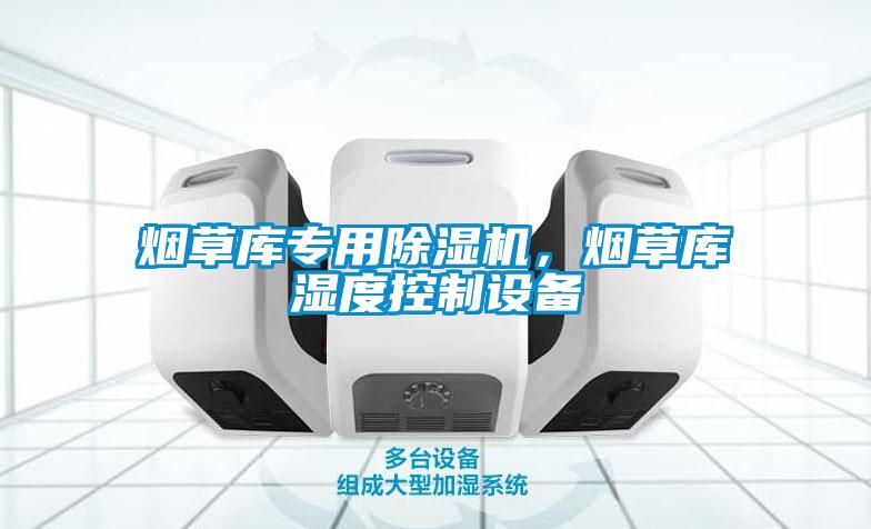 煙草庫(kù)專用除濕機(jī)，煙草庫(kù)濕度控制設(shè)備