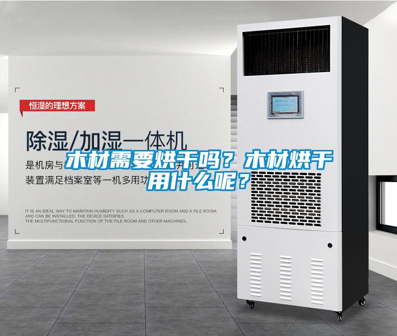木材需要烘干嗎？木材烘干用什么呢？