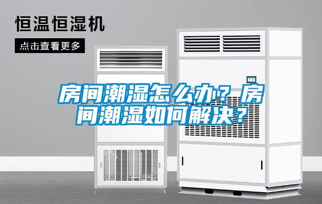 房間潮濕怎么辦？房間潮濕如何解決？