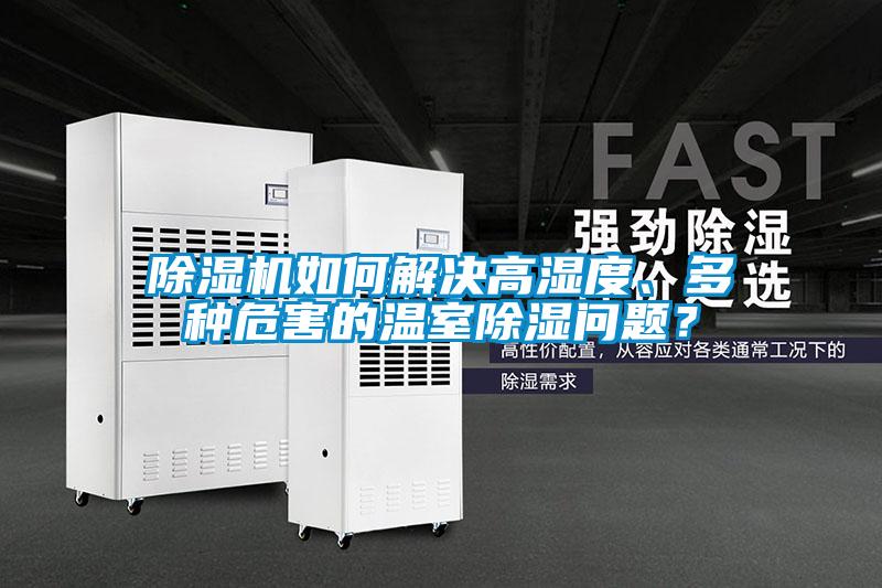 除濕機(jī)如何解決高濕度、多種危害的溫室除濕問題？