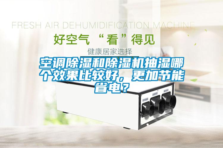 空調(diào)除濕和除濕機(jī)抽濕哪個(gè)效果比較好，更加節(jié)能省電？