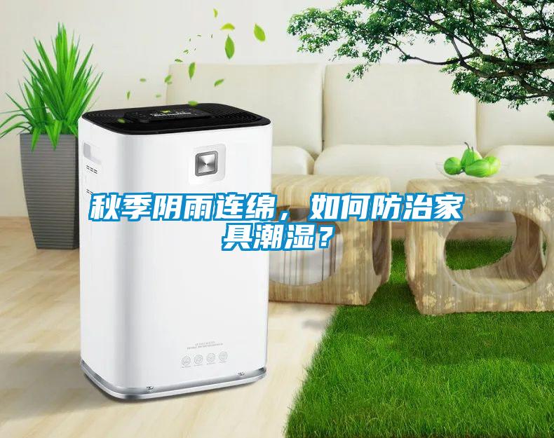 秋季陰雨連綿，如何防治家具潮濕？