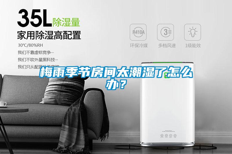 梅雨季節(jié)房間太潮濕了怎么辦？