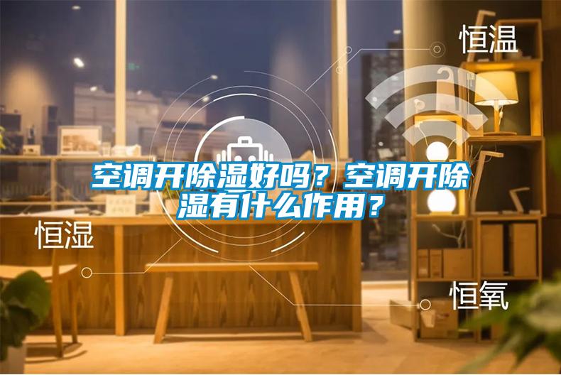 空調(diào)開除濕好嗎？空調(diào)開除濕有什么作用？