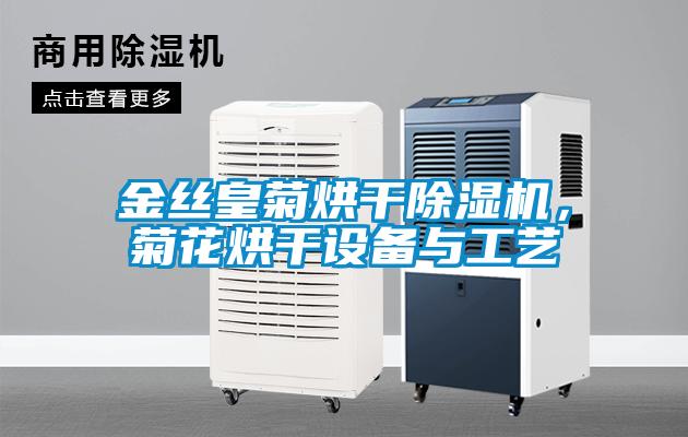 金絲皇菊烘干除濕機(jī)，菊花烘干設(shè)備與工藝