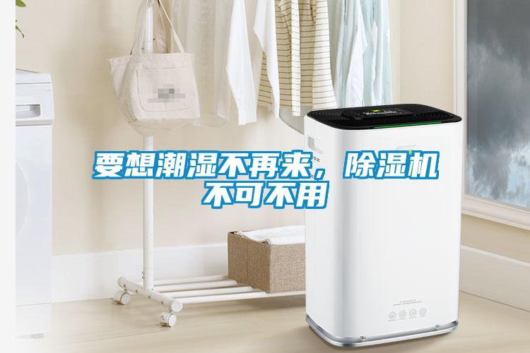 要想潮濕不再來，除濕機不可不用