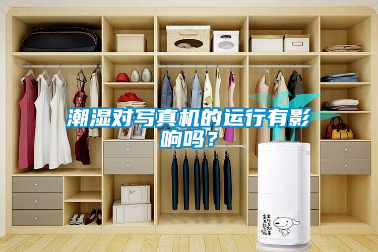 潮濕對寫真機的運行有影響嗎？