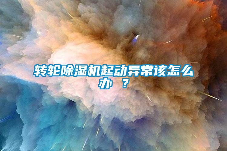 轉(zhuǎn)輪除濕機(jī)起動異常該怎么辦 ？
