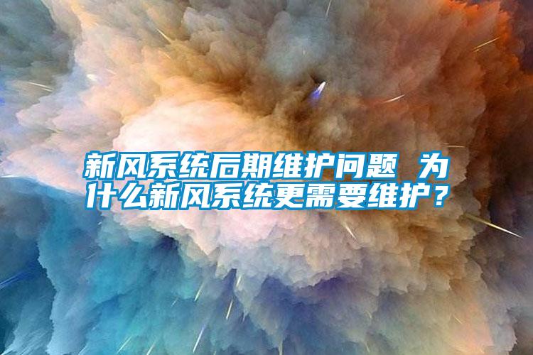 新風(fēng)系統(tǒng)后期維護問題 為什么新風(fēng)系統(tǒng)更需要維護？
