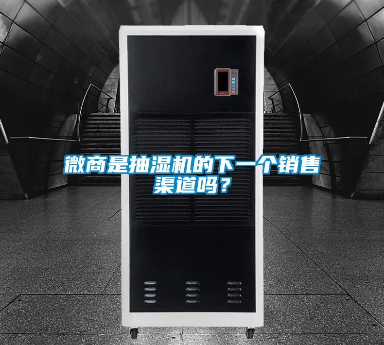 微商是抽濕機(jī)的下一個(gè)銷(xiāo)售渠道嗎？