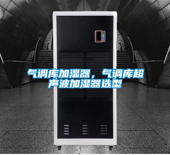 氣調(diào)庫(kù)加濕器，氣調(diào)庫(kù)超聲波加濕器選型