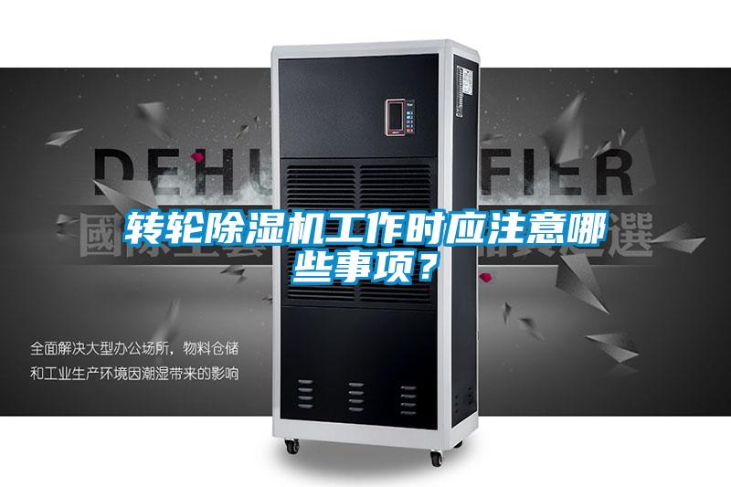 轉(zhuǎn)輪除濕機(jī)工作時(shí)應(yīng)注意哪些事項(xiàng)？