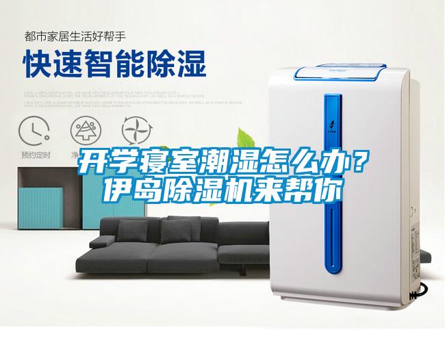 開(kāi)學(xué)寢室潮濕怎么辦？伊島除濕機(jī)來(lái)幫你