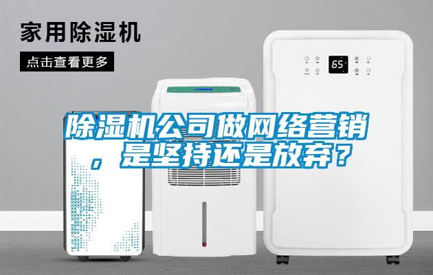 除濕機公司做網(wǎng)絡(luò)營銷，是堅持還是放棄？