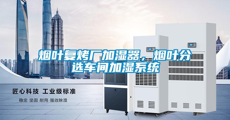 煙葉復(fù)烤廠加濕器，煙葉分選車間加濕系統(tǒng)
