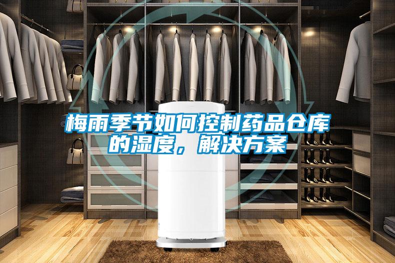 梅雨季節(jié)如何控制藥品倉庫的濕度，解決方案
