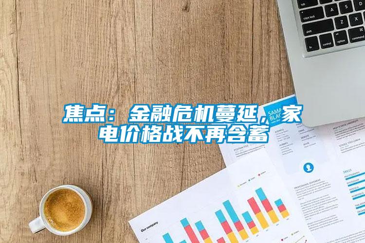 焦點(diǎn)：金融危機(jī)蔓延，家電價格戰(zhàn)不再含蓄