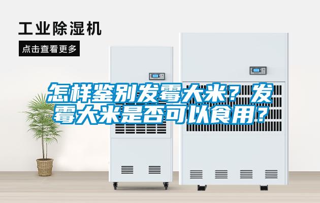 怎樣鑒別發(fā)霉大米？發(fā)霉大米是否可以食用？