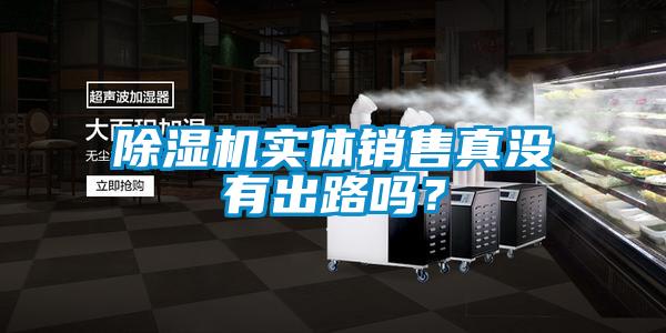 除濕機(jī)實(shí)體銷售真沒(méi)有出路嗎？