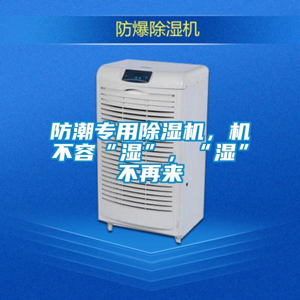 防潮專用除濕機，機不容“濕”，“濕”不再來