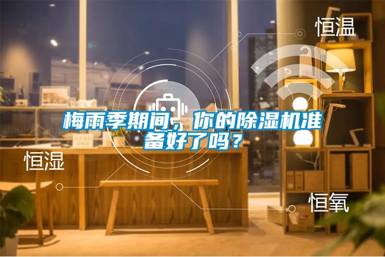 梅雨季期間，你的除濕機(jī)準(zhǔn)備好了嗎？
