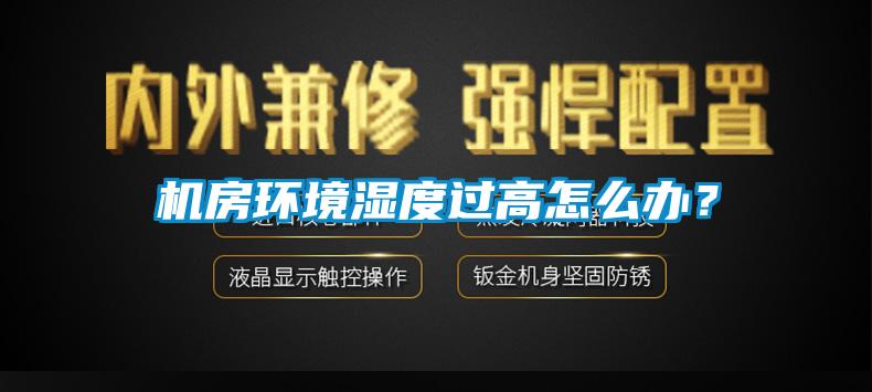 機(jī)房環(huán)境濕度過高怎么辦？