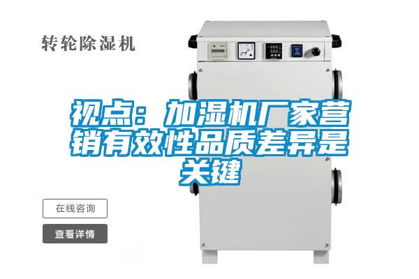 視點(diǎn):加濕機(jī)廠家營(yíng)銷有效性品質(zhì)差異是關(guān)鍵