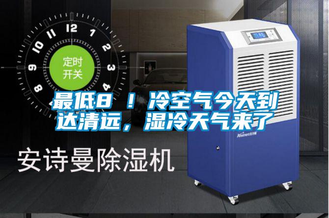 最低8℃！冷空氣今天到達(dá)清遠(yuǎn)，濕冷天氣來了