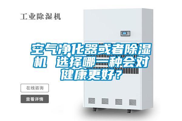 空氣凈化器或者除濕機(jī) 選擇哪一種會(huì)對(duì)健康更好？