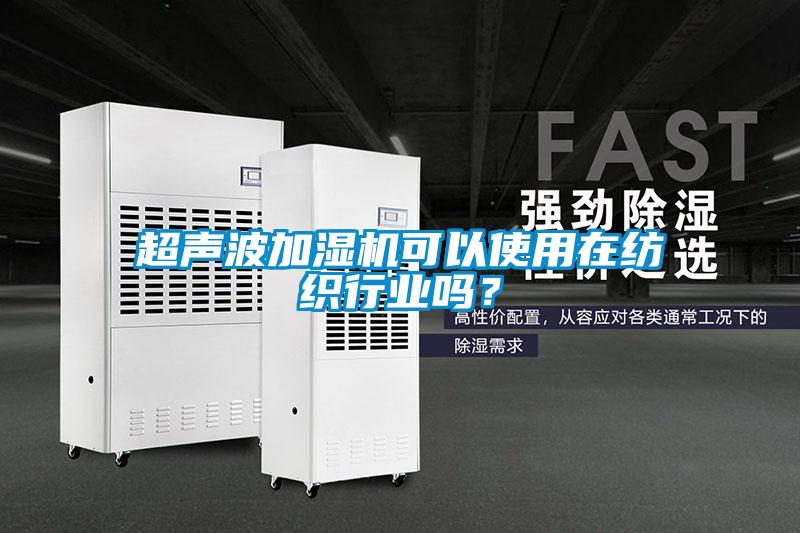 超聲波加濕機(jī)可以使用在紡織行業(yè)嗎？