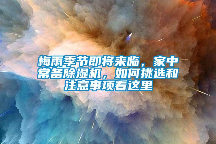 梅雨季節(jié)即將來臨，家中常備除濕機，如何挑選和注意事項看這里