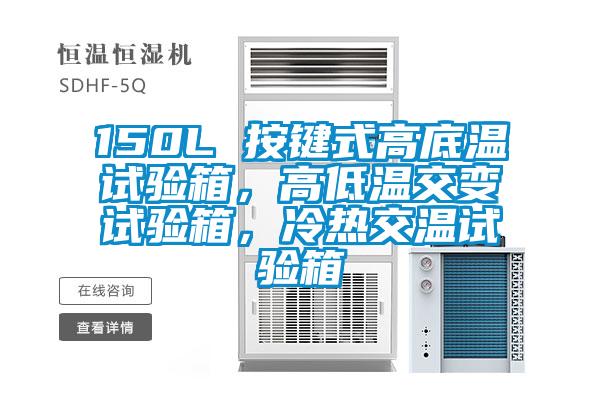 150L 按鍵式高底溫試驗箱，高低溫交變試驗箱，冷熱交溫試驗箱
