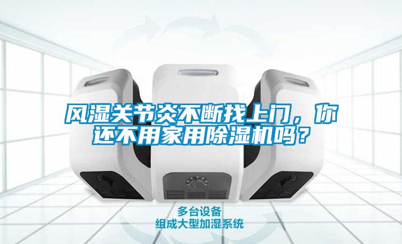 風濕關節(jié)炎不斷找上門，你還不用家用除濕機嗎？