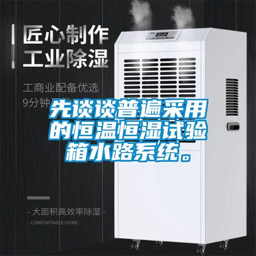 先談?wù)勂毡椴捎玫暮銣睾銤裨囼?yàn)箱水路系統(tǒng)。