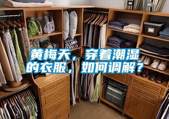 黃梅天，穿著潮濕的衣服，如何調(diào)解？