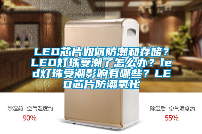 LED芯片如何防潮和存儲(chǔ)？LED燈珠受潮了怎么辦？led燈珠受潮影響有哪些？LED芯片防潮氧化