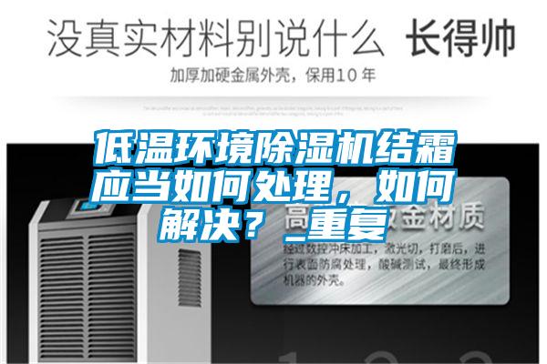低溫環(huán)境除濕機結(jié)霜應(yīng)當(dāng)如何處理，如何解決？_重復(fù)