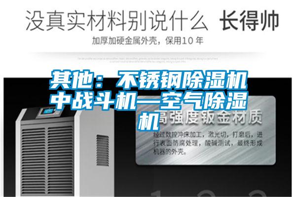 其他:不銹鋼除濕機(jī)中戰(zhàn)斗機(jī)—空氣除濕機(jī)