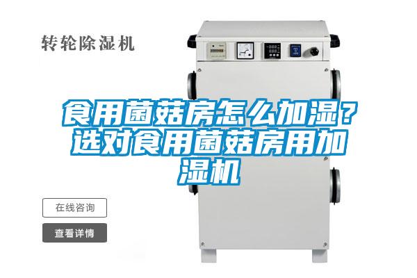 食用菌菇房怎么加濕？選對食用菌菇房用加濕機(jī)